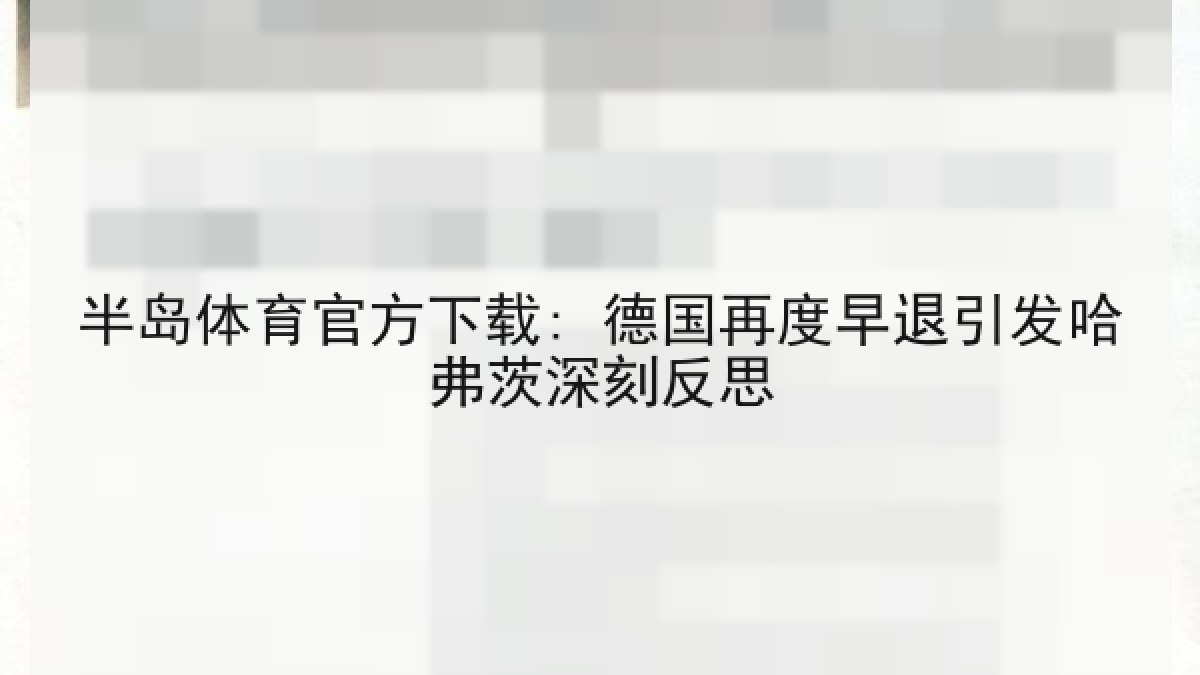 半岛体育官方下载: 德国再度早退引发哈弗茨深刻反思 半岛体育官方下载: 德国再度早退引发哈弗茨深刻反思