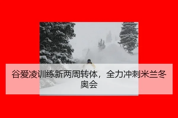谷爱凌训练新两周转体，全力冲刺米兰冬奥会