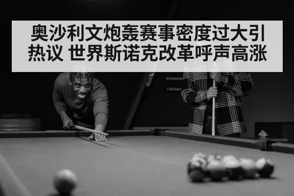 奥沙利文炮轰赛事密度过大引热议 世界斯诺克改革呼声高涨