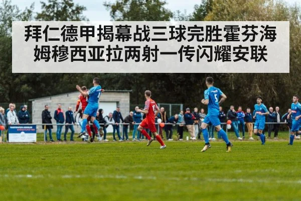 拜仁德甲揭幕战三球完胜霍芬海姆穆西亚拉两射一传闪耀安联