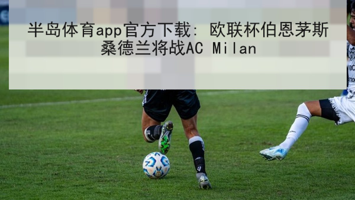 半岛体育app官方下载: 欧联杯伯恩茅斯桑德兰将战AC Milan