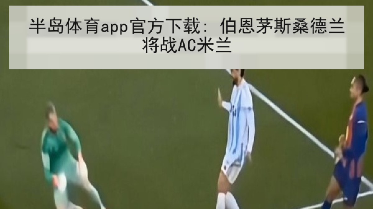 半岛体育app官方下载: 伯恩茅斯桑德兰将战AC米兰
