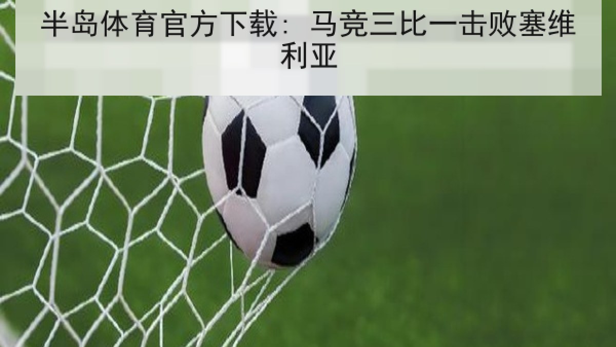 半岛体育官方下载: 马竞三比一击败塞维利亚