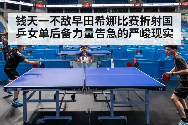 钱天一不敌早田希娜比赛折射国乒女单后备力量告急的严峻现实