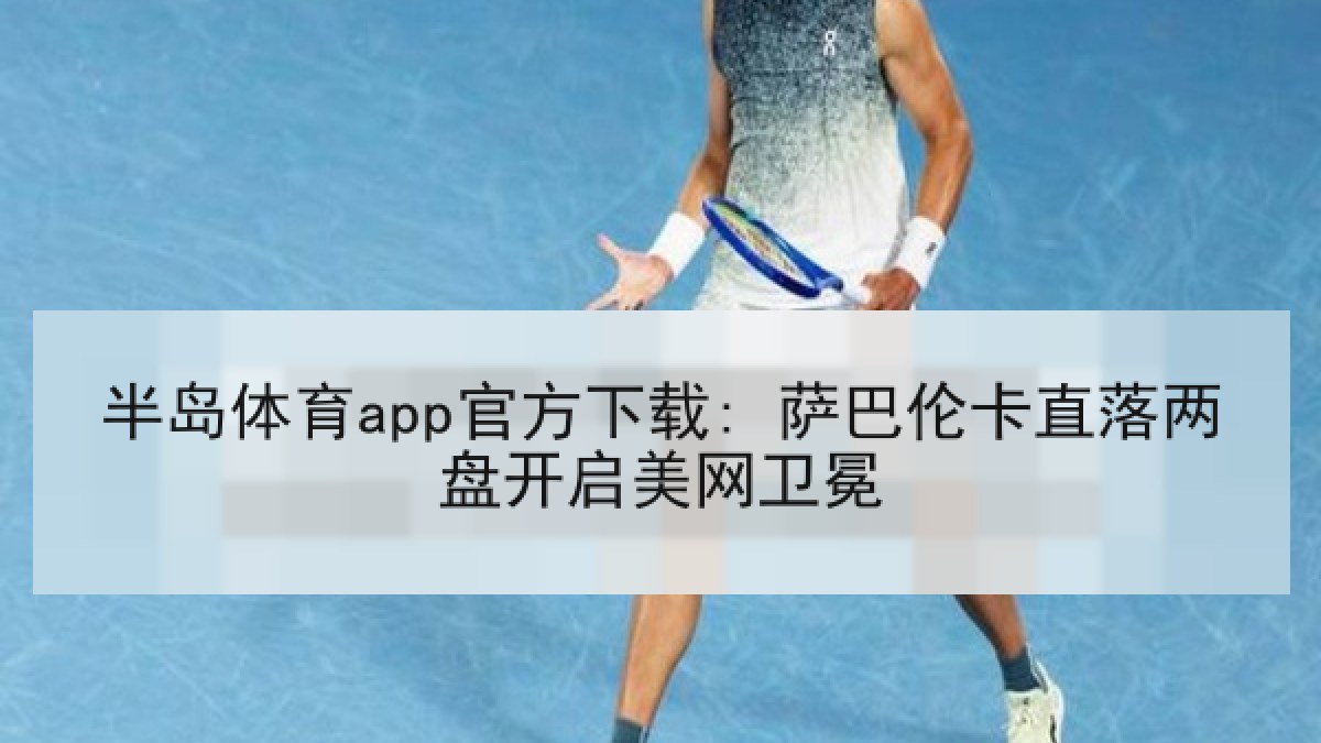 半岛体育app官方下载: 萨巴伦卡直落两盘开启美网卫冕 半岛体育app官方下载: 萨巴伦卡直落两盘开启美网卫冕