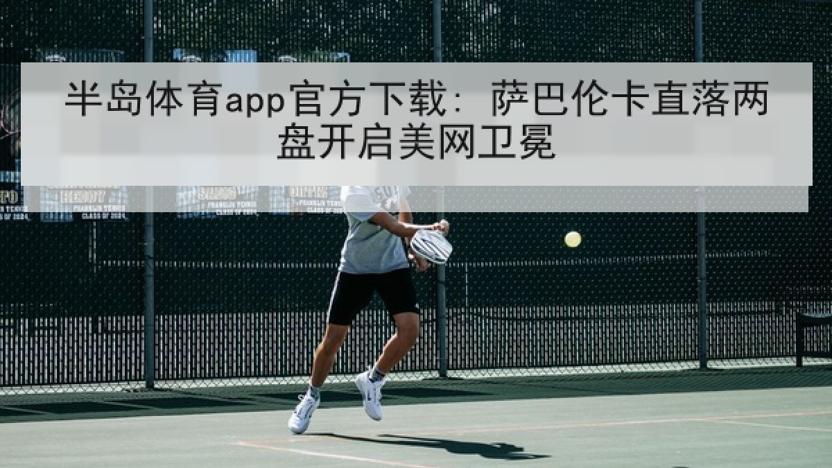 半岛体育app官方下载: 萨巴伦卡直落两盘开启美网卫冕 半岛体育app官方下载: 萨巴伦卡直落两盘开启美网卫冕