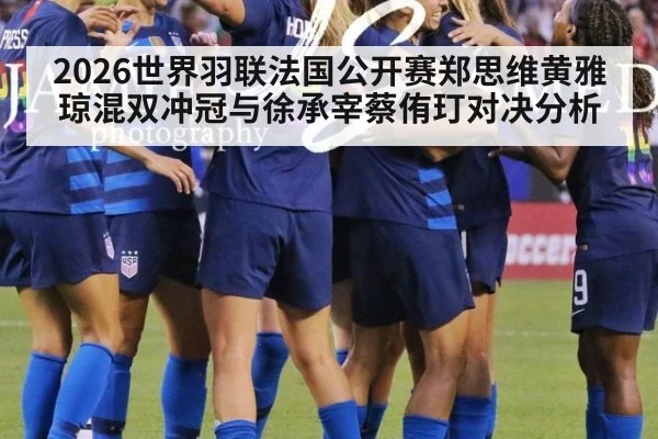2026世界羽联法国公开赛郑思维黄雅琼混双冲冠与徐承宰蔡侑玎对决分析