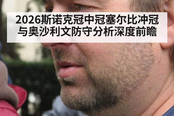 2026斯诺克冠中冠塞尔比冲冠与奥沙利文防守分析深度前瞻